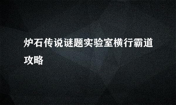 炉石传说谜题实验室横行霸道攻略