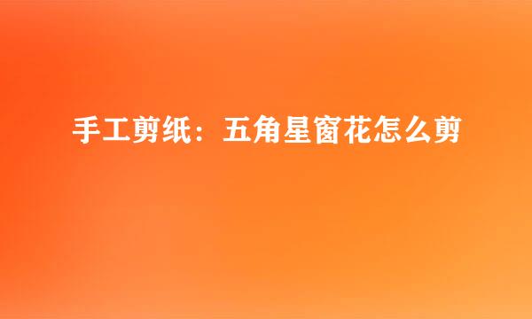手工剪纸：五角星窗花怎么剪