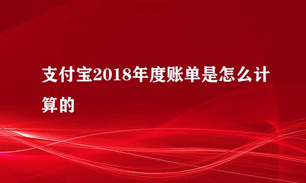 支付宝2018年度账单是怎么计算的