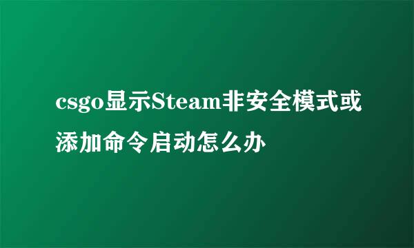 csgo显示Steam非安全模式或添加命令启动怎么办