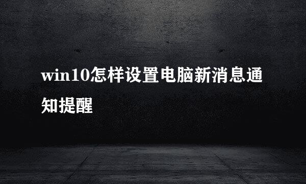 win10怎样设置电脑新消息通知提醒