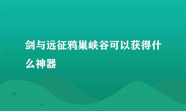 剑与远征鸦巢峡谷可以获得什么神器