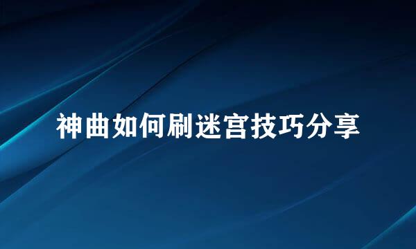 神曲如何刷迷宫技巧分享