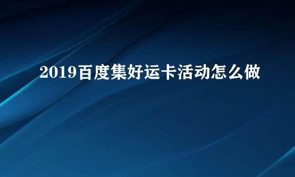 2019百度集好运卡活动怎么做