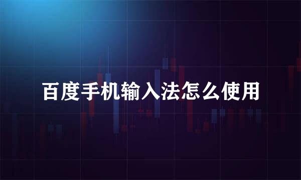 百度手机输入法怎么使用