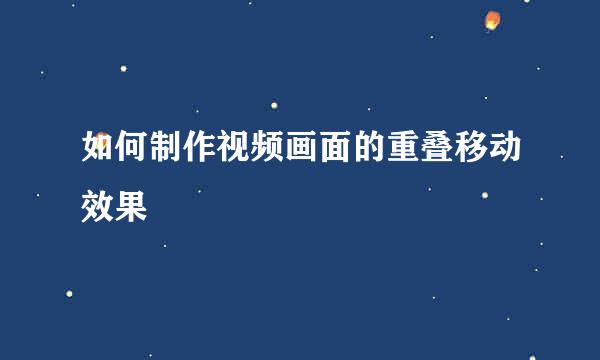 如何制作视频画面的重叠移动效果