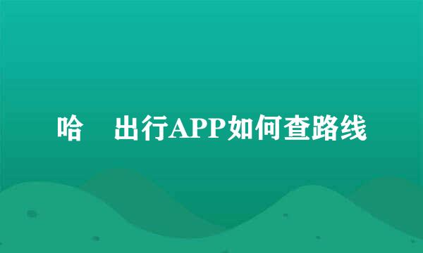 哈啰出行APP如何查路线
