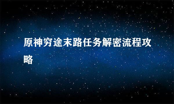原神穷途末路任务解密流程攻略