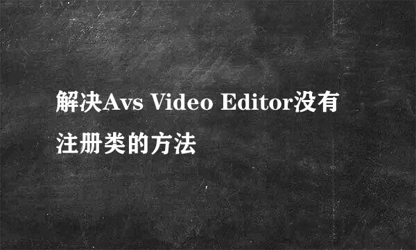 解决Avs Video Editor没有注册类的方法