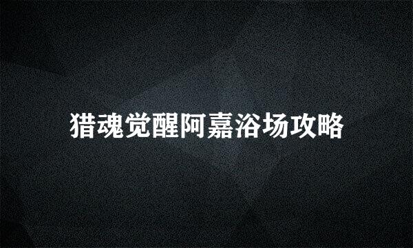 猎魂觉醒阿嘉浴场攻略