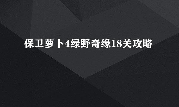 保卫萝卜4绿野奇缘18关攻略