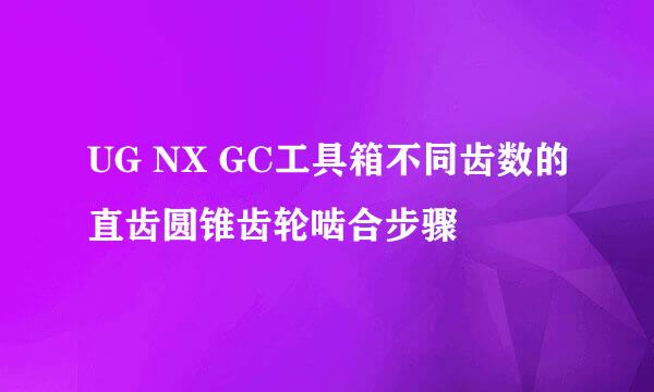 UG NX GC工具箱不同齿数的直齿圆锥齿轮啮合步骤