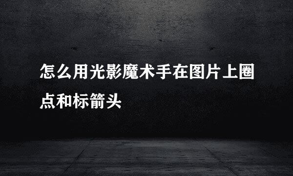 怎么用光影魔术手在图片上圈点和标箭头