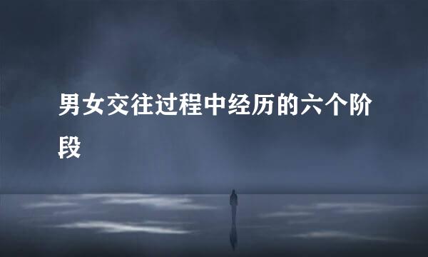 男女交往过程中经历的六个阶段