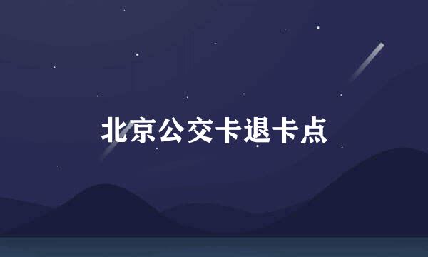 北京公交卡退卡点