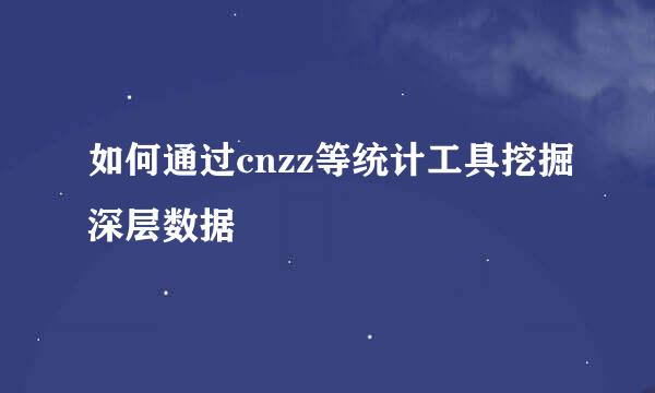 如何通过cnzz等统计工具挖掘深层数据
