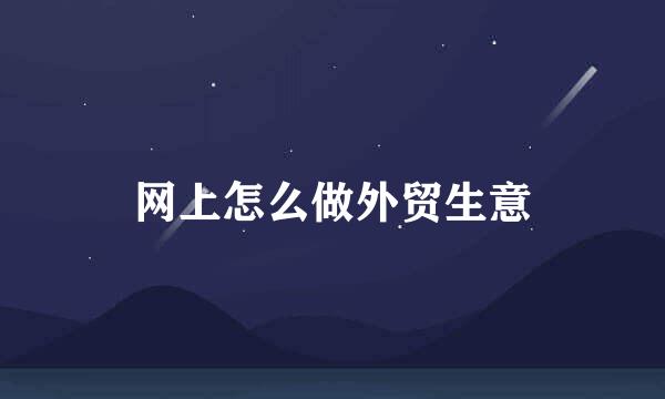 网上怎么做外贸生意