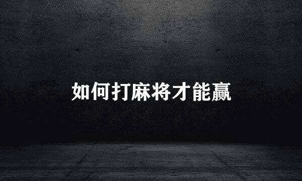 如何打麻将才能赢