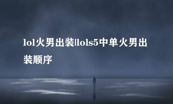lol火男出装|lols5中单火男出装顺序