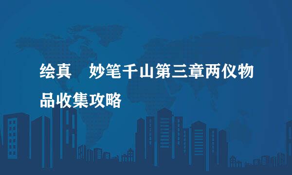 绘真•妙笔千山第三章两仪物品收集攻略