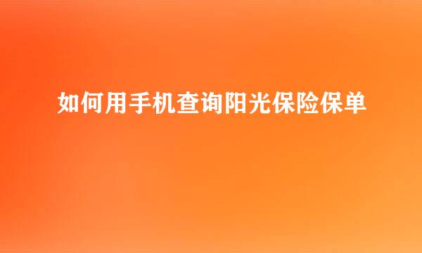 如何用手机查询阳光保险保单