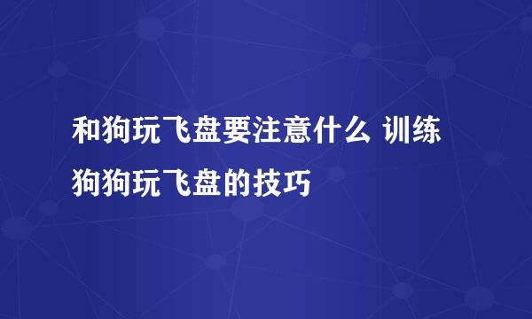 和狗玩飞盘要注意什么 训练狗狗玩飞盘的技巧