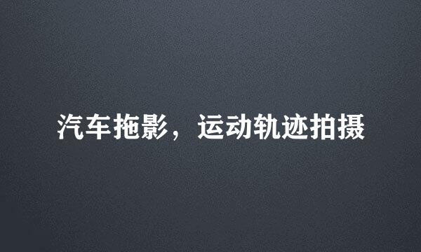 汽车拖影，运动轨迹拍摄