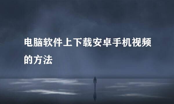 电脑软件上下载安卓手机视频的方法
