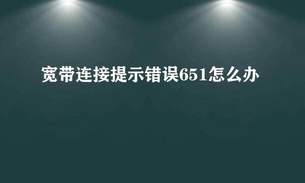 宽带连接提示错误651怎么办