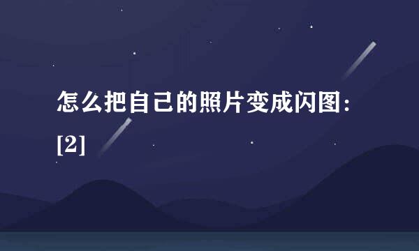 怎么把自己的照片变成闪图：[2]