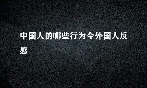 中国人的哪些行为令外国人反感