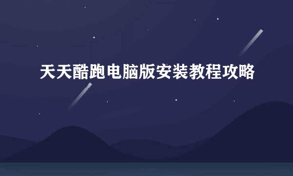 天天酷跑电脑版安装教程攻略