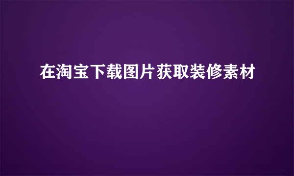 在淘宝下载图片获取装修素材