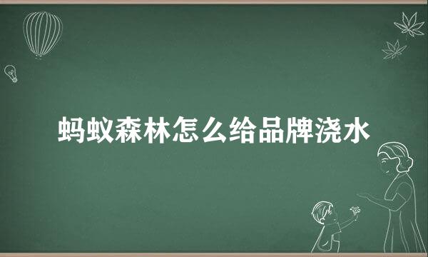 蚂蚁森林怎么给品牌浇水