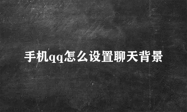 手机qq怎么设置聊天背景