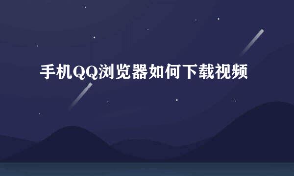 手机QQ浏览器如何下载视频