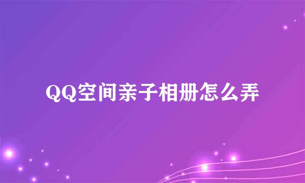 QQ空间亲子相册怎么弄