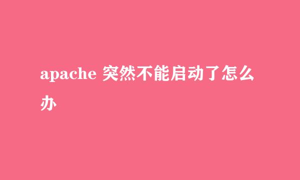 apache 突然不能启动了怎么办