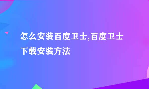 怎么安装百度卫士,百度卫士下载安装方法