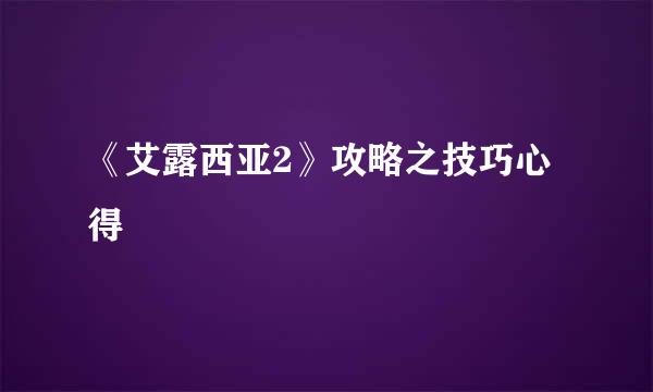 《艾露西亚2》攻略之技巧心得