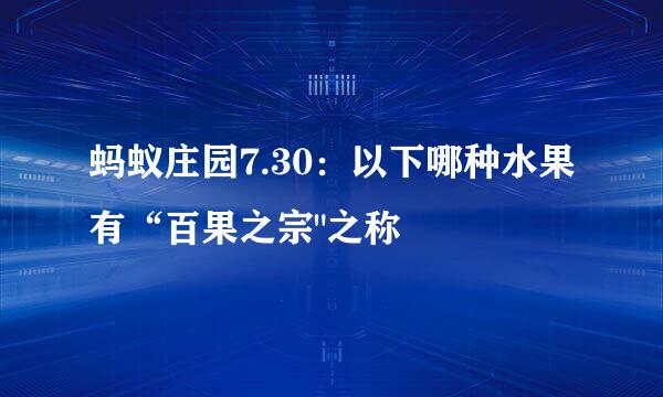 蚂蚁庄园7.30：以下哪种水果有“百果之宗