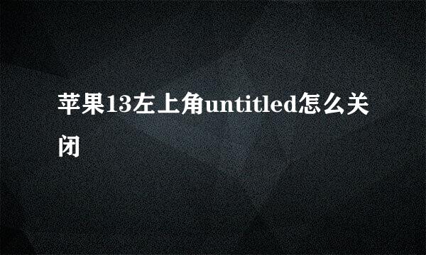 苹果13左上角untitled怎么关闭
