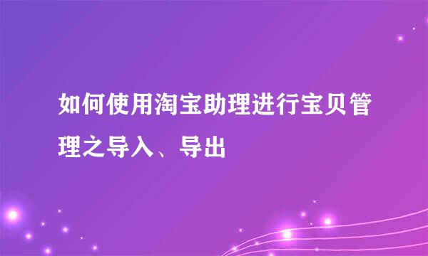 如何使用淘宝助理进行宝贝管理之导入、导出