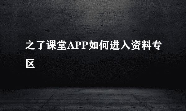 之了课堂APP如何进入资料专区
