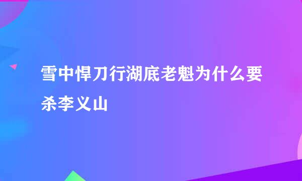 雪中悍刀行湖底老魁为什么要杀李义山