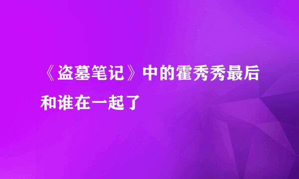 《盗墓笔记》中的霍秀秀最后和谁在一起了