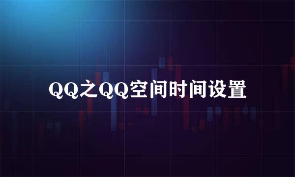 QQ之QQ空间时间设置