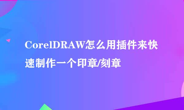 CorelDRAW怎么用插件来快速制作一个印章/刻章