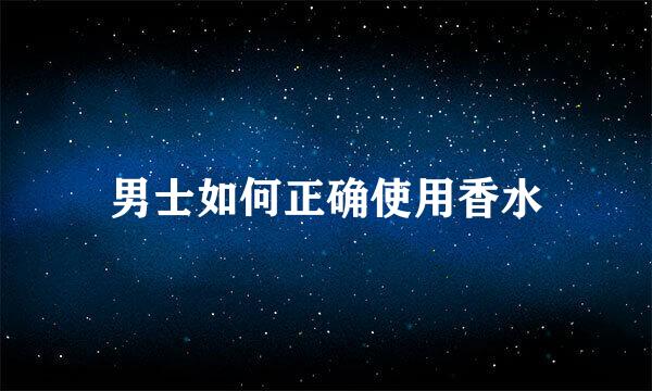 男士如何正确使用香水
