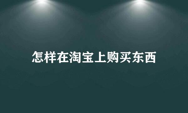 怎样在淘宝上购买东西